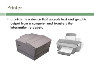 Printer a printer is a device that accepts text and graphic output from a computer and transfers the information to paper. 