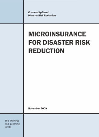 Community-Based
               Disaster Risk Reduction




               MICROINSURANCE
               FOR DISASTER RISK
               REDUCTION

                                         i




               November 2009



The Training
and Learning
Circle
 