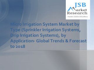 Micro Irrigation System Market by
Type (Sprinkler Irrigation Systems,
Drip Irrigation Systems), by
Application- Global Trends & Forecast
to 2018

 