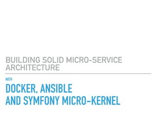 WITH
DOCKER, ANSIBLE
AND SYMFONY MICRO-KERNEL
BUILDING SOLID MICRO-SERVICE
ARCHITECTURE
 