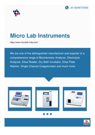 +91-8048737855
Micro Lab Instruments
https://www.microlab-india.com/
We are one of the distinguished manufacturer and exporter of a
comprehensive range of Biochemistry Analyzer, Electrolyte
Analyzer, Elisa Reader, Dry Bath Incubator, Elisa Plate
Washer, Single Channel Coagulometer and much more.
 