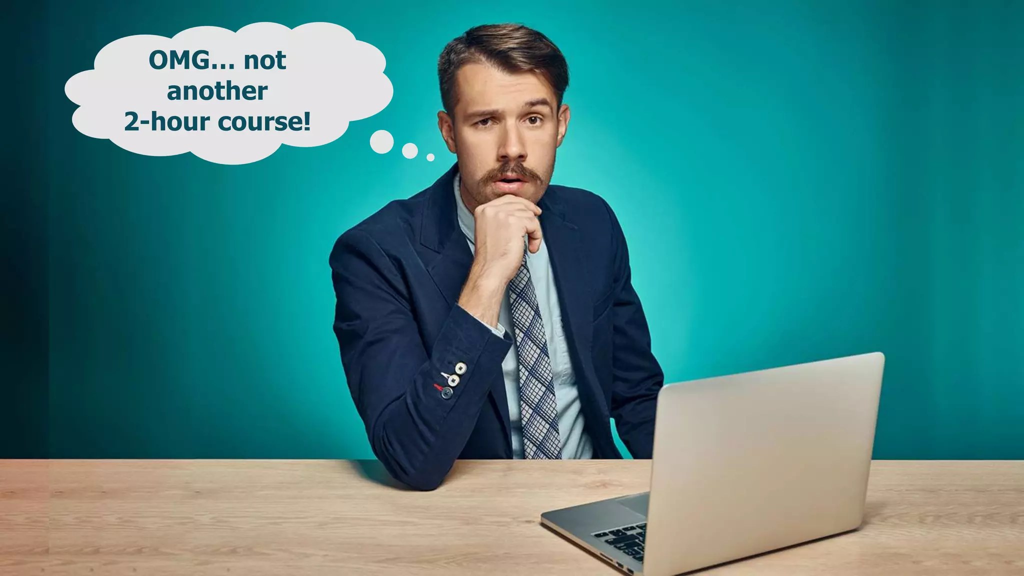 OMG… not
another
2-hour course!
 