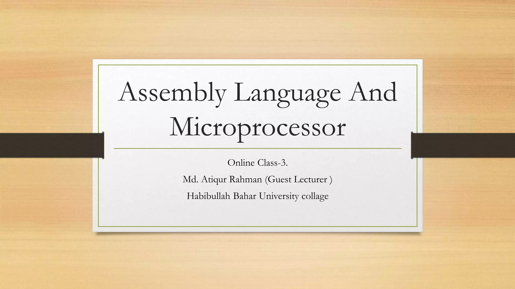Assembly Language And
Microprocessor
Online Class-3.
Md. Atiqur Rahman (Guest Lecturer )
Habibullah Bahar University collage