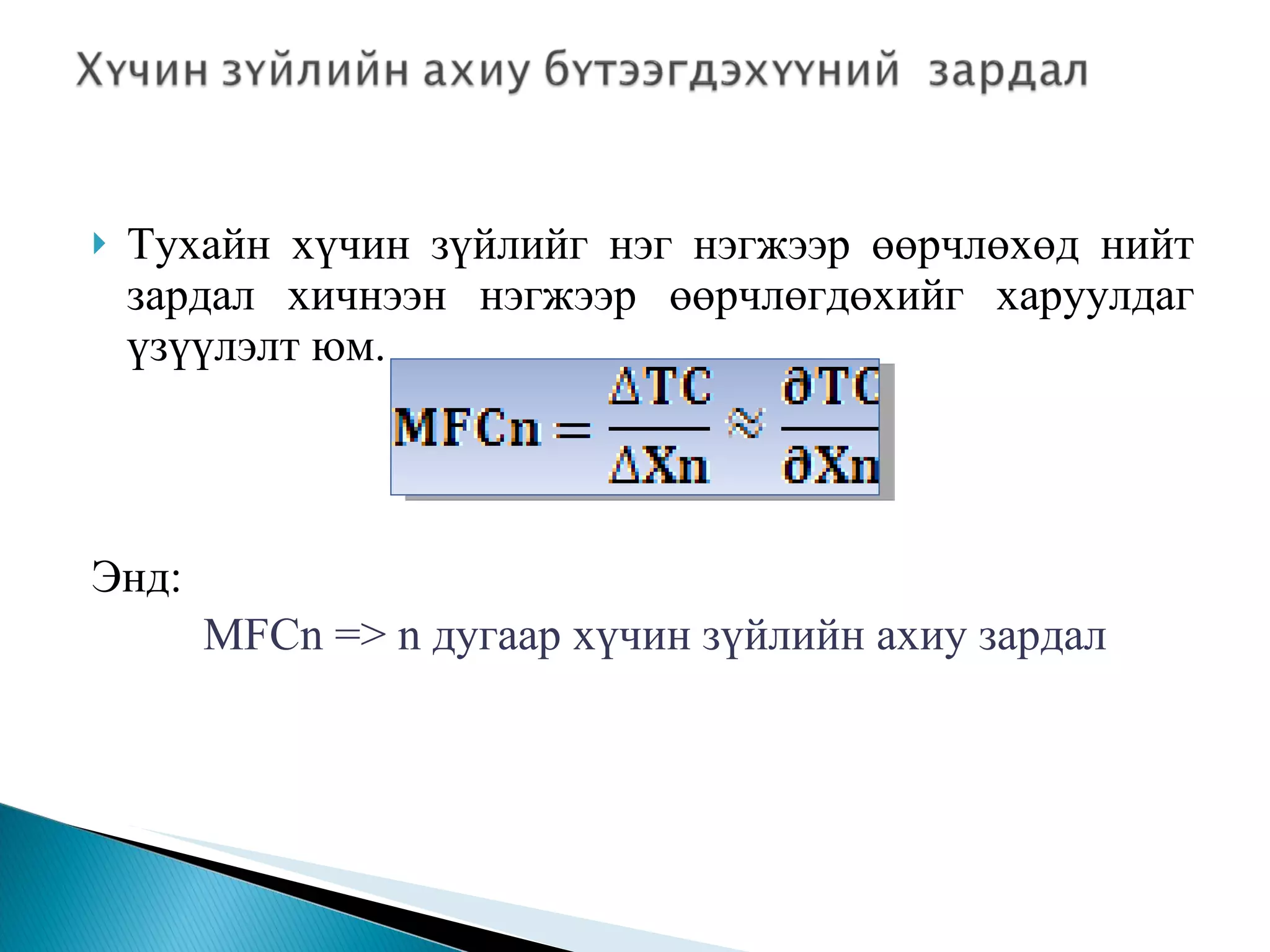 Тухайн хүчин зүйлийг нэг нэгжээр өөрчлөхөд нийт зардал хичнээн нэгжээр өөрчлөгдөхийг харуулдаг үзүүлэлт юм. Энд:   MFCn  =>  n  дугаар хүчин зүйлийн ахиу зардал  