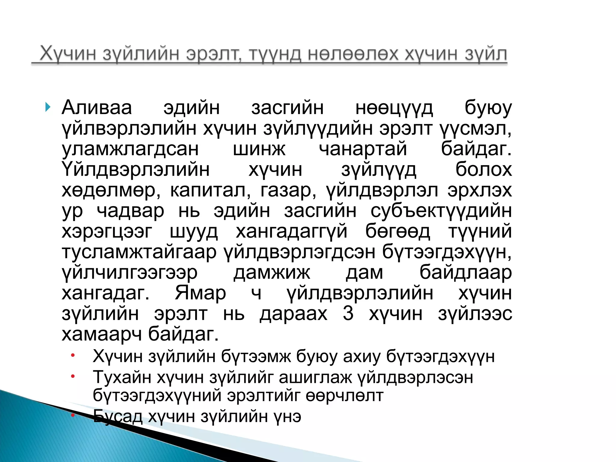 Аливаа эдийн засгийн нөөцүүд буюу үйлвэрлэлийн хүчин зүйлүүдийн эрэлт үүсмэл, уламжлагдсан шинж чанартай байдаг. Үйлдвэрлэлийн хүчин зүйлүүд болох хөдөлмөр, капитал, газар, үйлдвэрлэл эрхлэх ур чадвар нь эдийн засгийн субъектүүдийн хэрэгцээг шууд хангадаггүй бөгөөд түүний тусламжтайгаар үйлдвэрлэгдсэн бүтээгдэхүүн, үйлчилгээгээр дамжиж дам байдлаар хангадаг. Ямар ч үйлдвэрлэлийн хүчин зүйлийн эрэлт нь дараах 3 хүчин зүйлээс хамаарч байдаг. Хүчин зүйлийн бүтээмж буюу ахиу бүтээгдэхүүн Тухайн хүчин зүйлийг ашиглаж үйлдвэрлэсэн бүтээгдэхүүний эрэлтийг өөрчлөлт  Бусад хүчин зүйлийн үнэ  