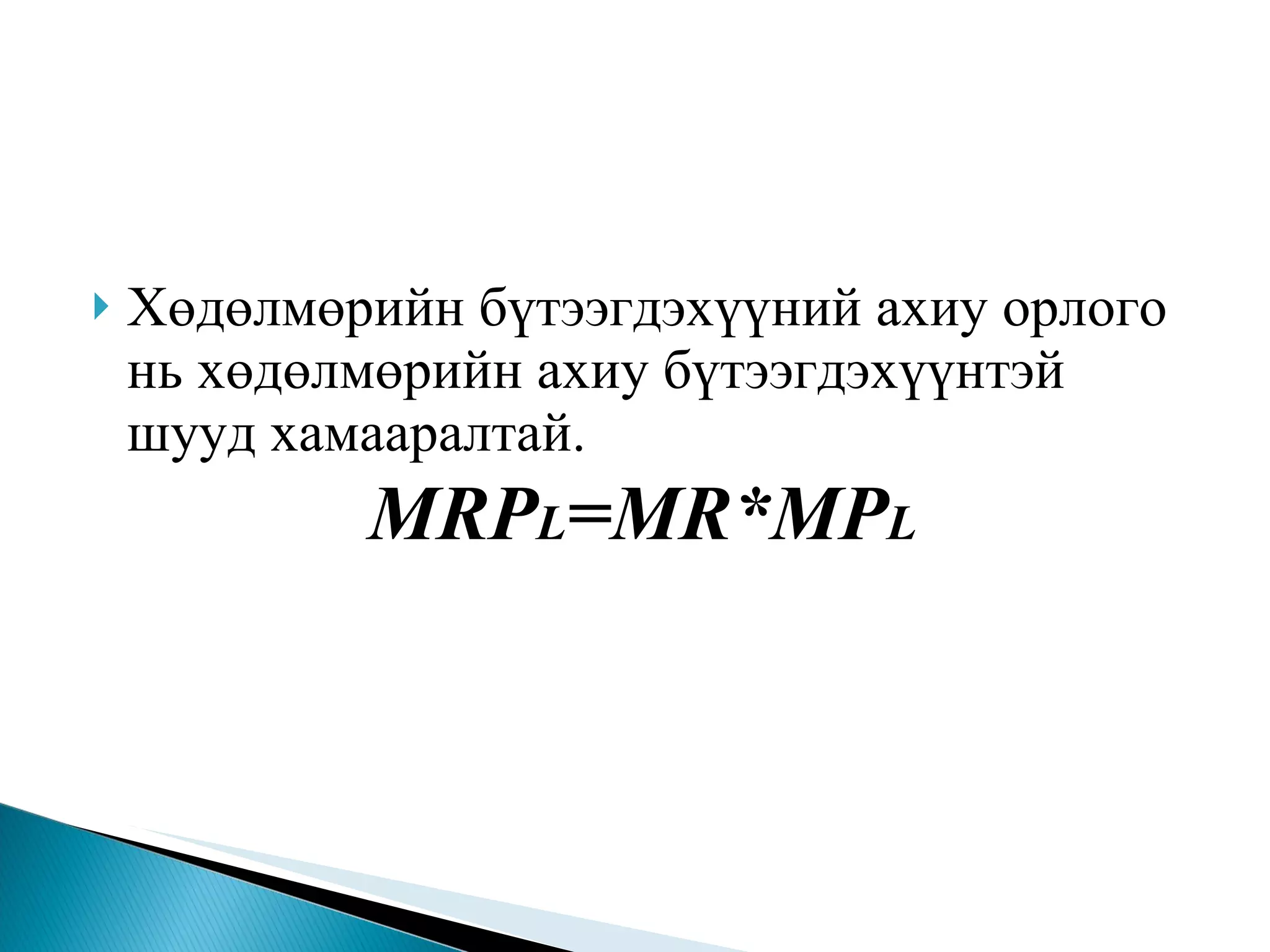 Хөдөлмөрийн бүтээгдэхүүний ахиу орлого нь хөдөлмөрийн ахиу бүтээгдэхүүнтэй шууд хамааралтай.  MRP L =MR*MP L 