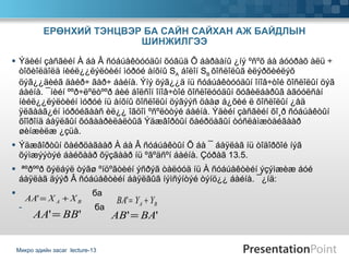 Ýäèéí çàñãèéí À áà Â ñóáúåêòóóäûí õóâüä Õ áàðààíû ¿íý ºñºõ áà áóóðàõ àëü ÷ òîõèîëäîëä íèéë¿¿ëýëòèéí ìóðóé àíõíû S A  áîëîí S B  õîñëîëûã èëýðõèéëýõ öýã¿¿äèéã äàéð÷ ãàð÷ áàéíà. Ýíý öýã¿¿ä íü ñóáúåêòóóäûí îíîâ÷òîé õîñëîëûí öýã áàéíà. ¯íèéí ººð÷ëºëòººð áèé áîëñîí îíîâ÷òîé õîñëîëóóäûí õóâèëáàðûã àãóóëñàí íèéë¿¿ëýëòèéí ìóðóé íü àíõíû õîñëîëûí öýãýýñ öààø á¿õèé ë õîñëîëûí ¿åä ÿëãààã¿éí ìóðóéãààñ èë¿¿ îãöîì ºñºëòòýé áàéíà. Ýäèéí çàñãèéí õî¸ð ñóáúåêòûí õîîðîíä áàÿëãûí õóâààðèëàëòûã Ýäæâîðòûí õàéðöàãûí òóñëàìæòàéãààð øèíæèëæ ¿çüå. Ýäæâîðòûí õàéðöàãààð À áà Â ñóáúåêòûí Õ áà ¯ áàÿëàã íü òîäîðõîé íýã õýìæýýòýé áàéõààð õÿçãààð íü ºãºäñºí áàéíà. Çóðàã 13.5. ªºðººð õýëáýë òýãø ºíöºãòèéí ýñðýã òàëóóä íü À ñóáúåêòèéí ýçýìæèæ áóé áàÿëàã äýýð Â ñóáúåêòèéí áàÿëãûã íýìñýíòýé òýíö¿¿ áàéíà. ¯¿íä: ба ба ЕРӨНХИЙ ТЭНЦВЭР БА САЙН САЙХАН АЖ БАЙДЛЫН ШИНЖИЛГЭЭ Микро эдийн засаг  lecture-13 