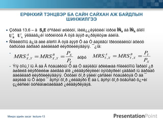 Çóðàã 13.6 – ä  S 0 E  òºñâèéí øóëóóí, íèéë¿¿ëýëòèéí ìóðóé  ÎÑ À  áà  ÎÑ Â  áîëîí    ÿëãààã¿éí ìóðóéíóóä Å öýã äýýð ø¿ðãýëöýæ áàéíà. Ñîëèëöîîíû ä¿íä áèé áîëñîí Å öýã äýýð Õ áà Ó áàÿëãûí îðëóóëàëòûí àõèóö õàðüöàà äàðààõ áàéäëààð èëýðõèéëýãäýíý. ¯¿íä: Ýíý òîìú¸î íü À áà Â ñóáúåêòûí Õ áà Ó áàÿëãûí àðèëæàà ñîëèëöîîíû Ïàðåòî ¿ð àøãèéã èëýðõèéëæ áàéãàà áîë ¿éëäâýðëýëèéí òýíöâýðèéí çàãâàð íü äàðààõ áàéäëààð èëýðõèéëýãäýíý. Òóõàéí õî¸ð ýäèéí çàñãèéí ñóáúåêòýä Õ áà ¯ áàÿëàã íü Õ áóþó ¯ ãýñýí õî¸ð ¿éëäâýðò Ê áà L ãýñýí õî¸ð õóâüñàõ õ¿÷èí ç¿éëñèéí òóñëàìæòàéãààð ¿éëäâýðëýäýã.  ЕРӨНХИЙ ТЭНЦВЭР БА САЙН САЙХАН АЖ БАЙДЛЫН ШИНЖИЛГЭЭ Микро эдийн засаг  lecture-13 áóþó  