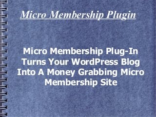 Micro Membership Plugin


 Micro Membership Plug-In
 Turns Your WordPress Blog
Into A Money Grabbing Micro
      Membership Site
 