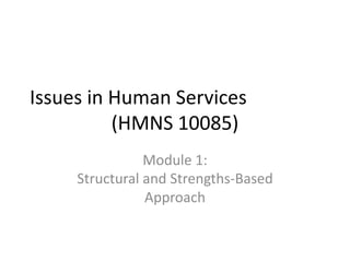 Issues in Human Services
(HMNS 10085)
Module 1:
Structural and Strengths-Based
Approach

 