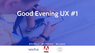 Good Evening UX #1
@Newflux_fr @AdobeFrance @Le_laptop
 