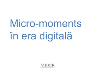 Micro-moments
în era digitală
 