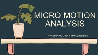MICRO-MOTION
ANALYSIS
Presented by: Jhun Carlo Cartagenas
 