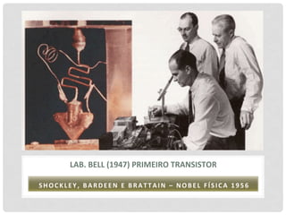 LAB.	
  BELL	
  (1947)	
  PRIMEIRO	
  TRANSISTOR	
  

S H O C K L E Y , 	
   B A R D E E N 	
   E 	
   B R A T T A I N 	
   – 	
   N O B E L 	
   F Í S I C A 	
   1 9 5 6 	
  
 