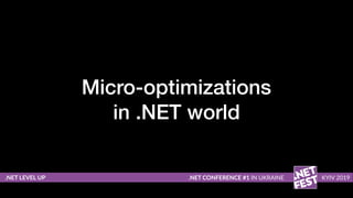 Micro-optimizations
in .NET world
.NET LEVEL UP .NET CONFERENCE #1 IN UKRAINE KYIV 2019
 