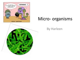 Micro- organisms
    By Harleen
 