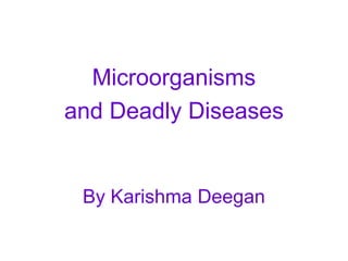 Microorganisms
and Deadly Diseases


 By Karishma Deegan
 