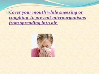 Cover your mouth while sneezing or
coughing to prevent microorganisms
from spreading into air.
 