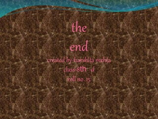 the
end
created by-harshita mehta
class-8th -d
roll no. 15
 