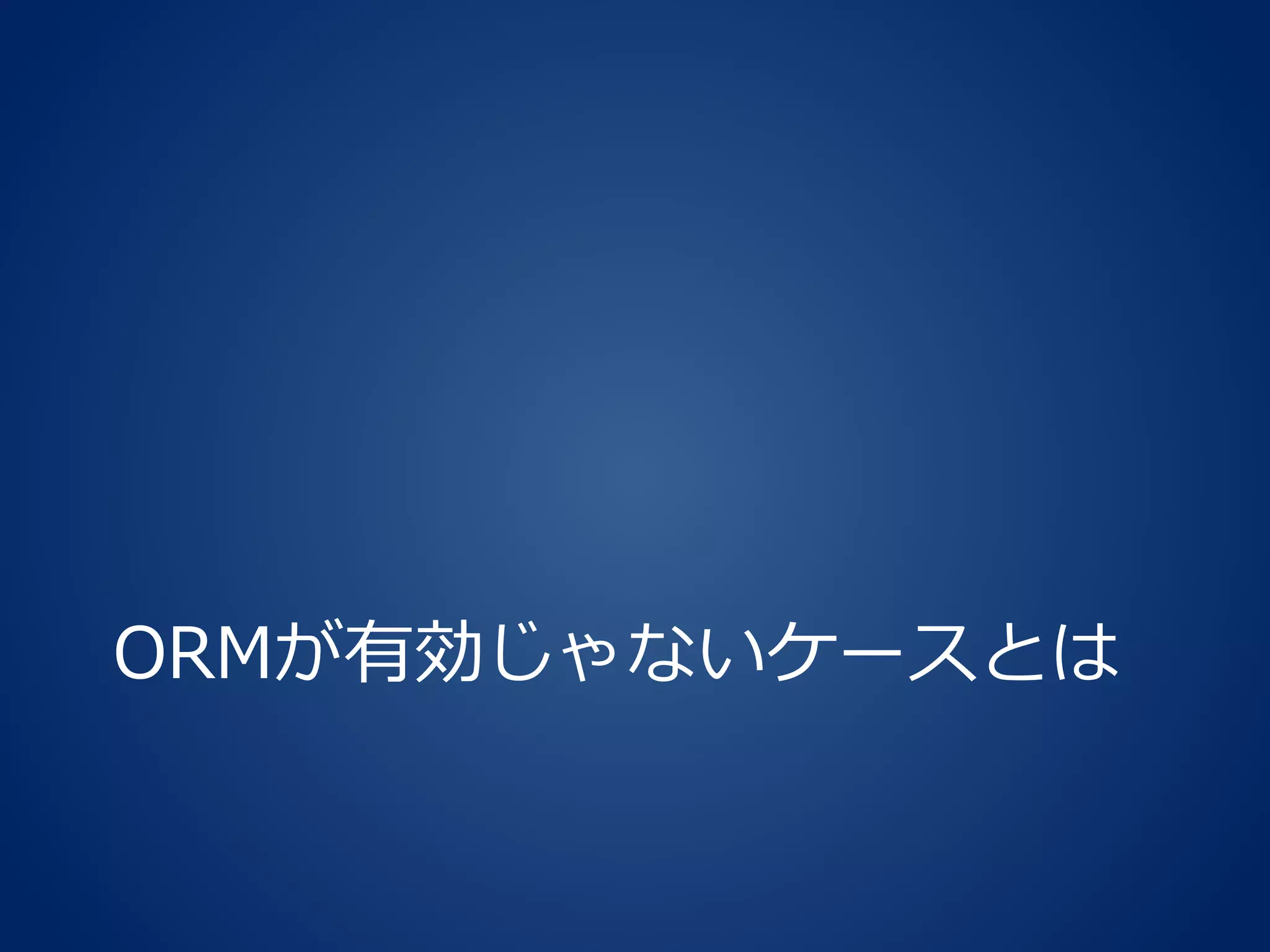 ORMが有効じゃないケースとは
 