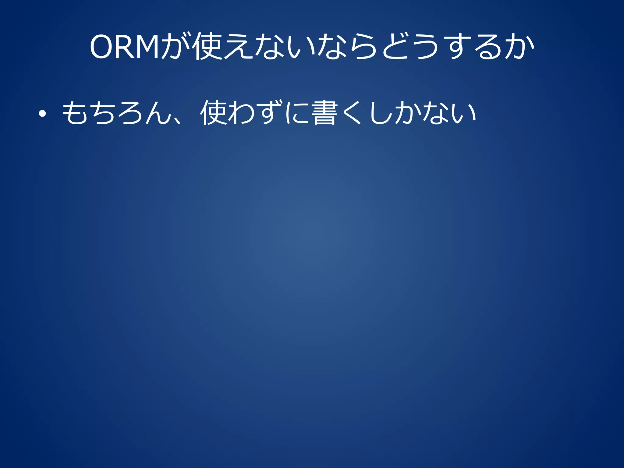 ORMが使えないならどうするか
• もちろん、使わずに書くしかない
 
