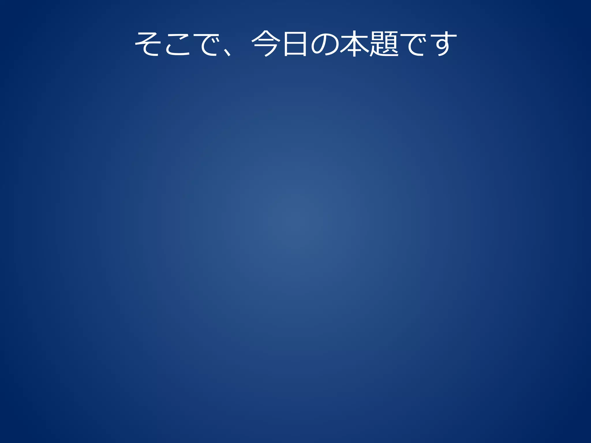 そこで、今日の本題です
 