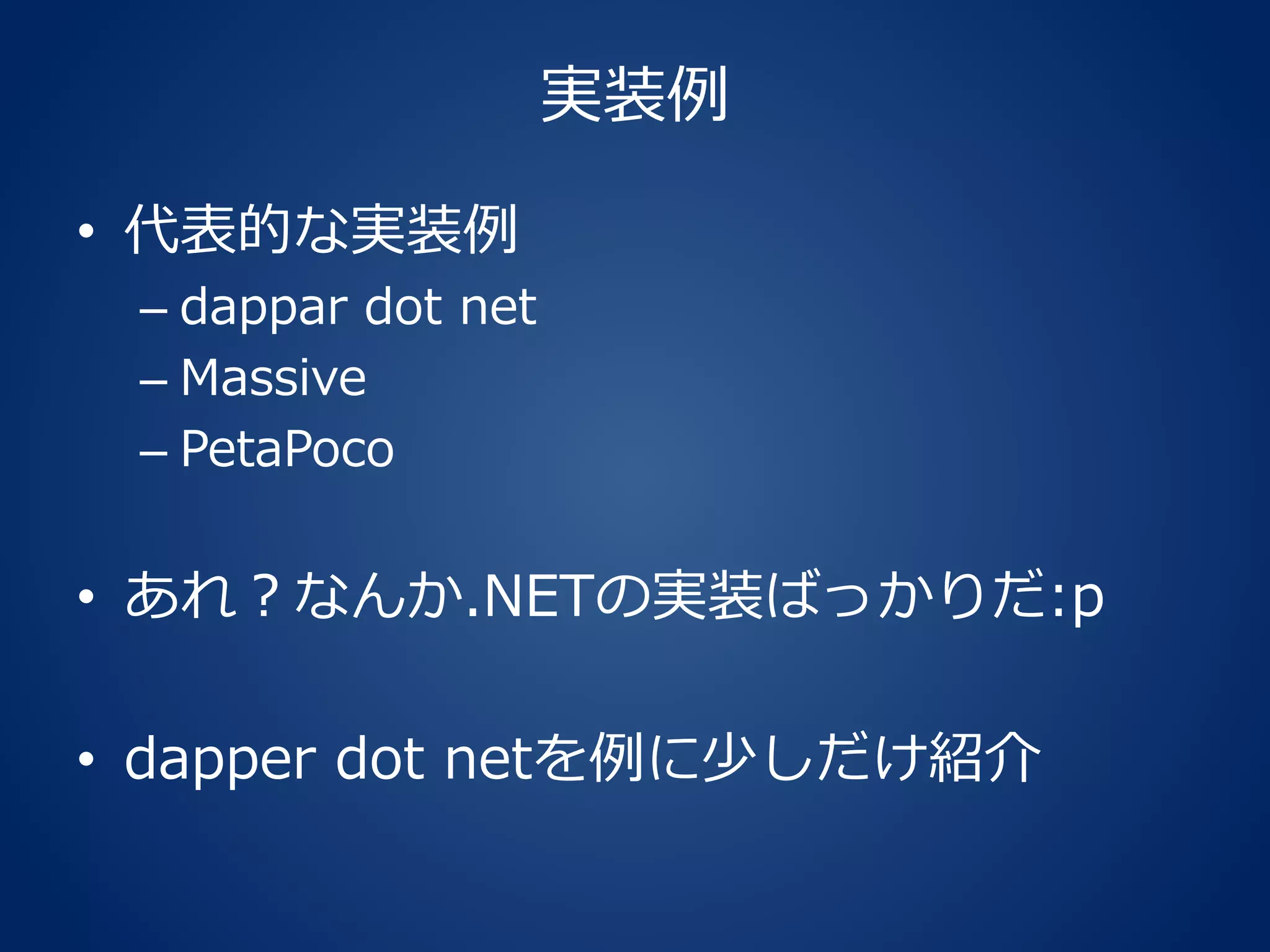 実装例
• 代表的な実装例
– dappar dot net
– Massive
– PetaPoco
• あれ？なんか.NETの実装ばっかりだ:p
• dapper dot netを例に少しだけ紹介
 