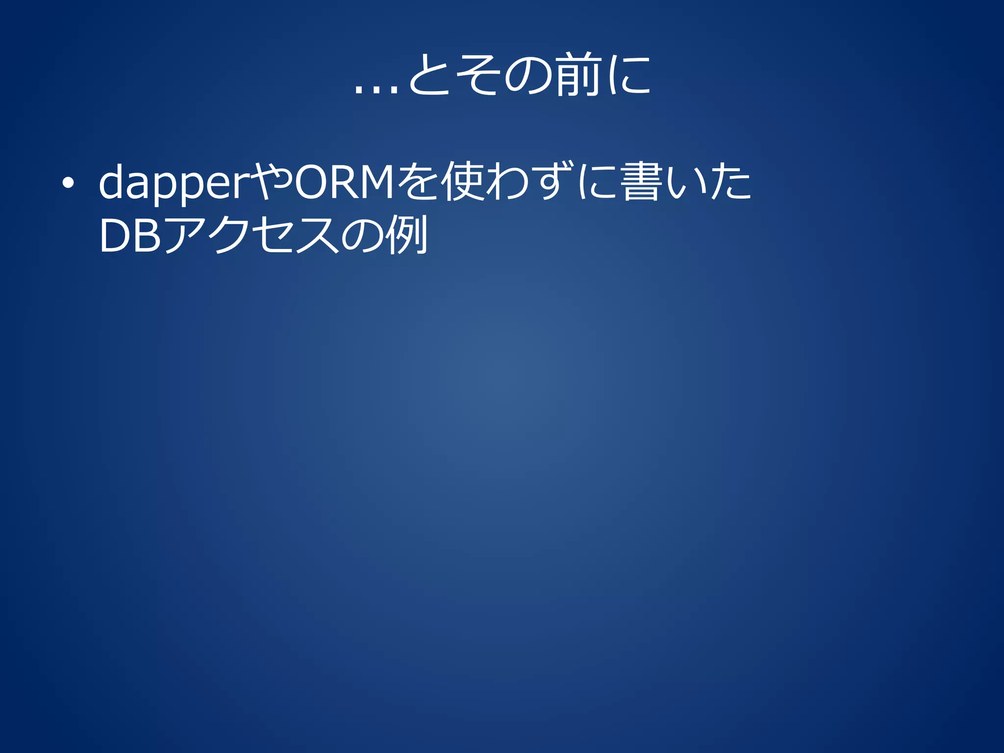 ...とその前に
• dapperやORMを使わずに書いた
DBアクセスの例
 