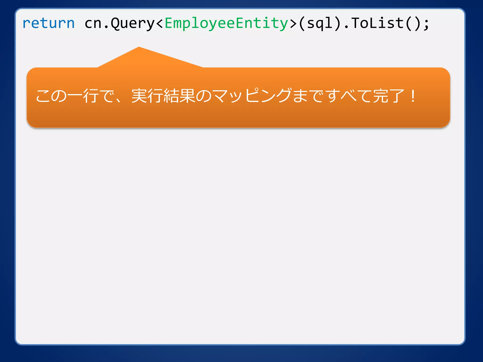 return cn.Query<EmployeeEntity>(sql).ToList();
この一行で、実行結果のマッピングまですべて完了！
 
