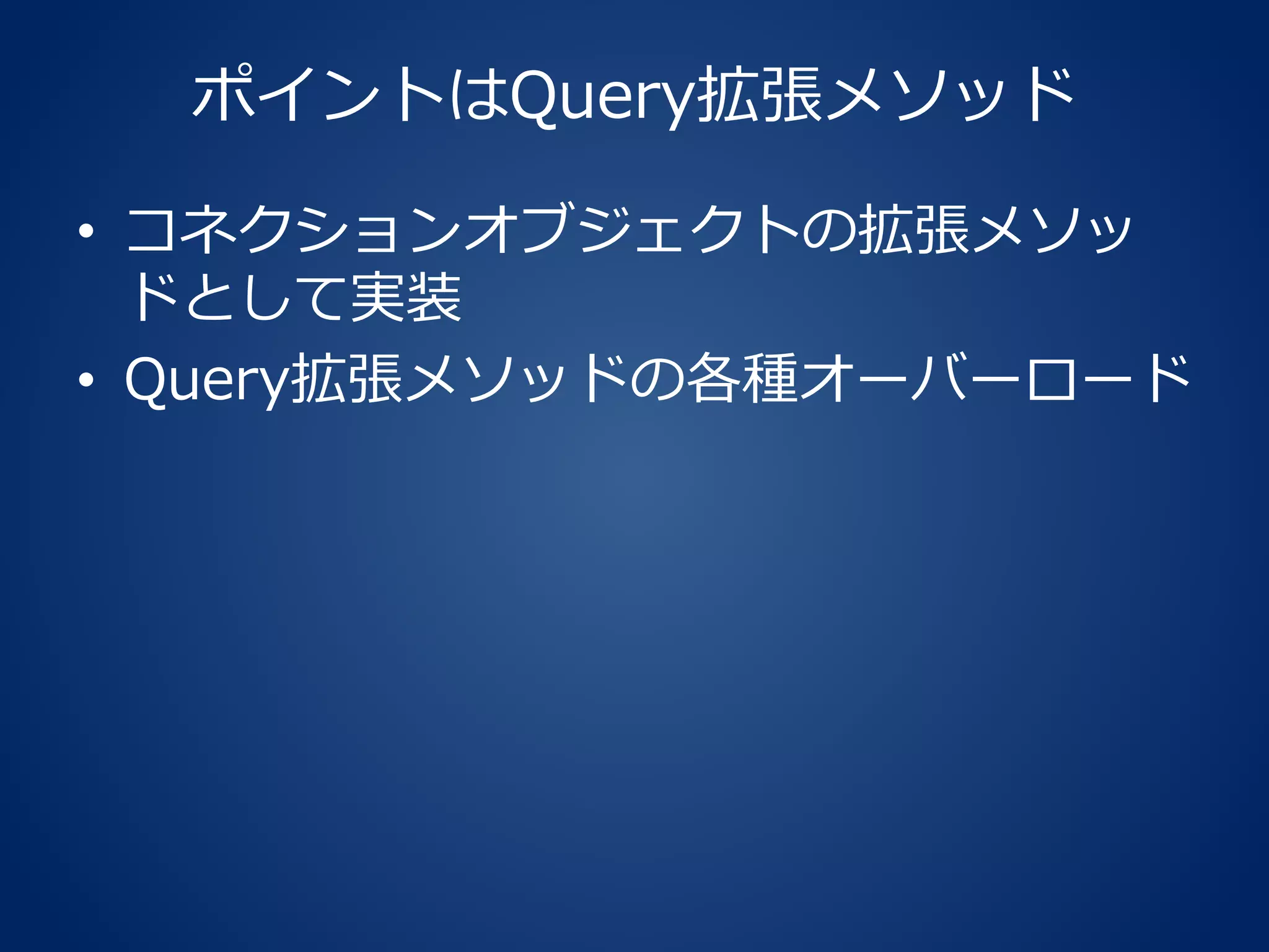 ポイントはQuery拡張メソッド
• コネクションオブジェクトの拡張メソッ
ドとして実装
• Query拡張メソッドの各種オーバーロード
 