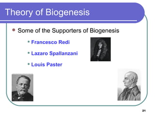 Theory of Biogenesis
 Some

of the Supporters of Biogenesis

 Francesco
 Lazaro
 Louis

Redi

Spallanzani

Paster

21

 