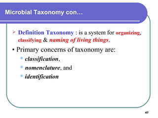 Microbial Taxonomy con…


Definition Taxonomy : is a system for organizing,
classifying & naming of living things.

• Primary concerns of taxonomy are:
 classification,
 nomenclature,

and

 identification

47

 