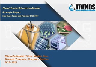 Trends Market Research All rights Reserved. 2021 ©
Global Digital AdvertisingMarket
Strategic Report
Size Share Trend and Forecast 2018-2027
Micro-Perforated Films Market Size,
Demand Forecasts, Company Profiles
2018 - 2025
 