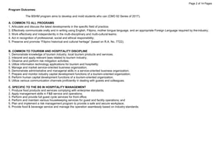 Page 2 of 14 Pages
Program Outcomes:
The BSHM program aims to develop and mold students who can (CMO 62 Series of 2017).
A. COMMON TO ALL PROGRAMS
1. Articulate and discuss the latest developments in the specific field of practice;
2. Effectively communicate orally and in writing using English, Filipino, mother tongue language, and an appropriate Foreign Language required by theindustry;
3. Work effectively and independently in the multi-disciplinary and multi-cultural teams;
4. Act in recognition of professional, social and ethical responsibility;
5. Preserve and promote “Filipino historical and cultural heritage” (based on R.A. No. 7722);
B. COMMON TO TOURISM AND HOSPITALITY DISCIPLINE
1. Demonstrate knowledge of tourism industry, local tourism products and services;
2. Interpret and apply relevant laws related to tourism industry;
3. Observe and perform risk mitigation activities;
4. Utilize information technology applications for tourism and hospitality;
5. Manage and market service-oriented business organization;
6. Demonstrate administrative and managerial skills in a service-oriented business organization;
7. Prepare and monitor industry capital development functions of a tourism-oriented organization;
8. Perform human capital development functions of a tourism-oriented organization;
9. Utilize various communication channels proficiently in dealing with guests and colleagues;
C. SPECIFIC TO THE BS IN HOSPITALITY MANAGEMENT
1. Produce food products and services complying with enterprise standards;
2. Apply management skills in F&B service and operations;
3. Perform and provide full guest cycle services for front office;
4. Perform and maintain various housekeeping services for guest and facility operations; and
5. Plan and implement a risk management program to provide a safe and secure workplace;
6. Provide food & beverage service and manage the operation seamlessly based on industry standards;
 