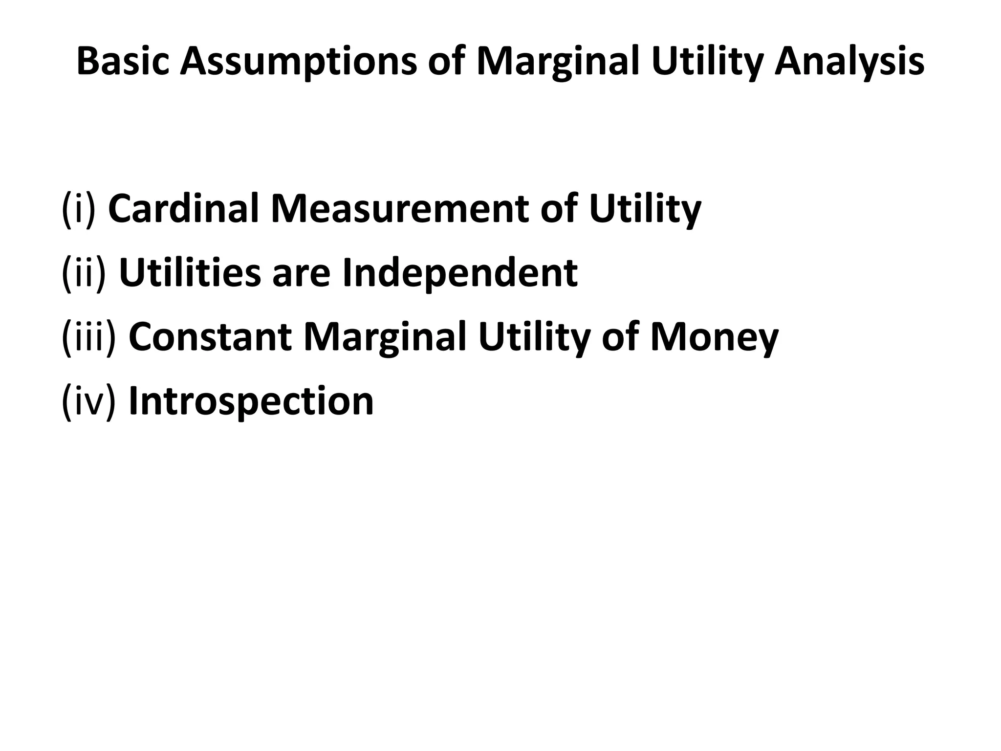 Basic Assumptions of Marginal Utility Analysis
(i) Cardinal Measurement of Utility
(ii) Utilities are Independent
(iii) Constant Marginal Utility of Money
(iv) Introspection
 