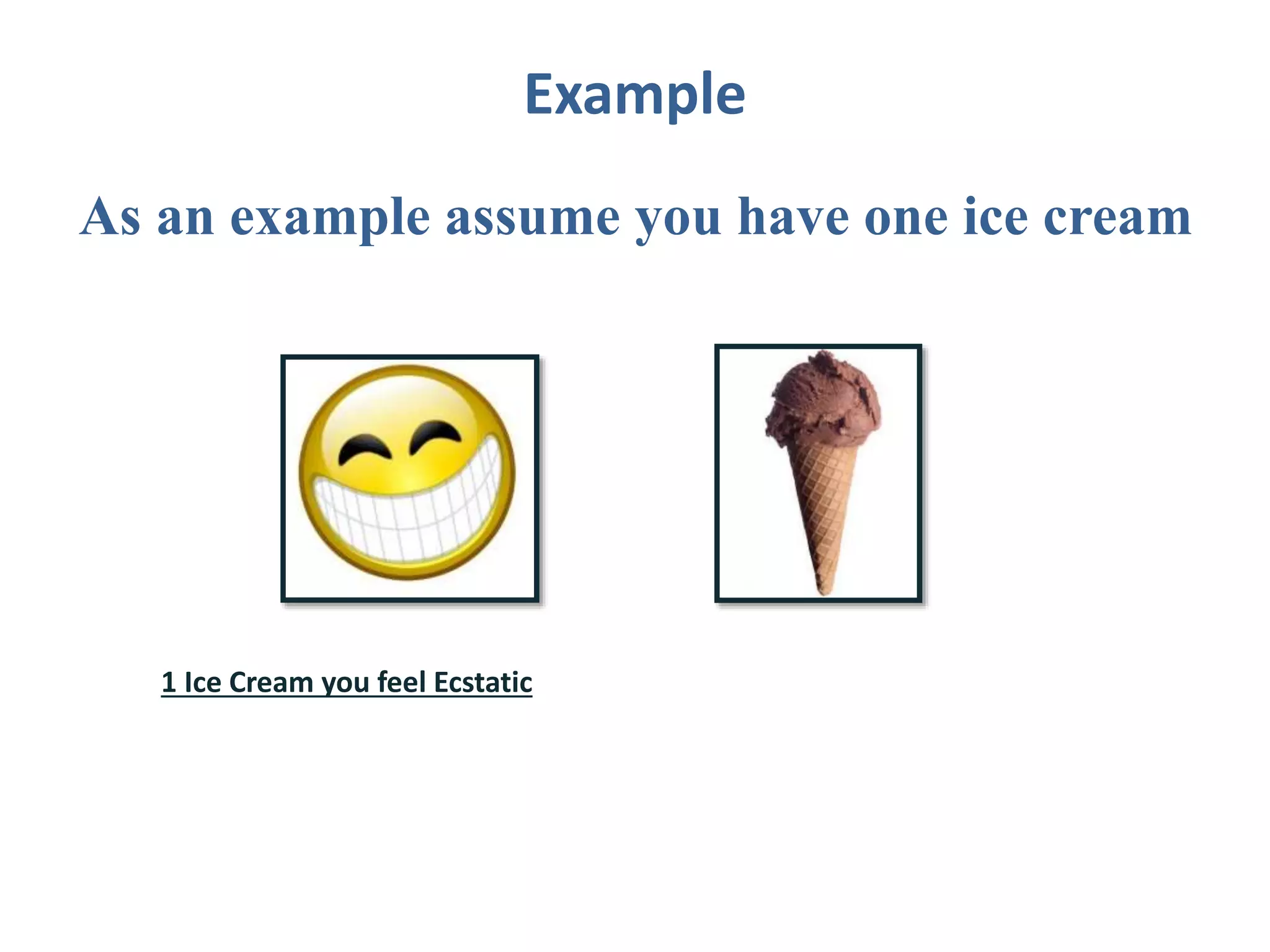 Example
As an example assume you have one ice cream
1 Ice Cream you feel Ecstatic
 