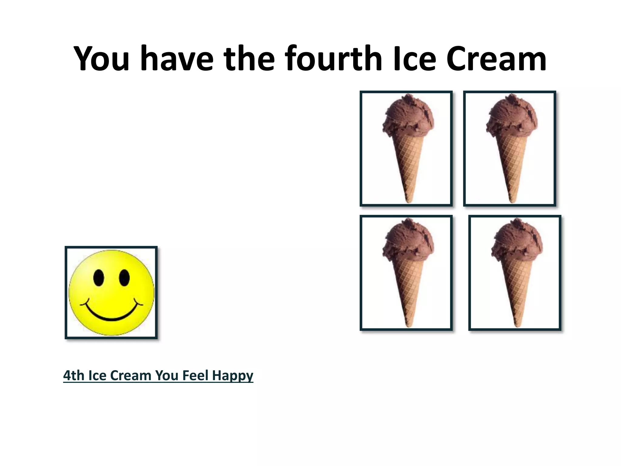 You have the fourth Ice Cream
4th Ice Cream You Feel Happy
 