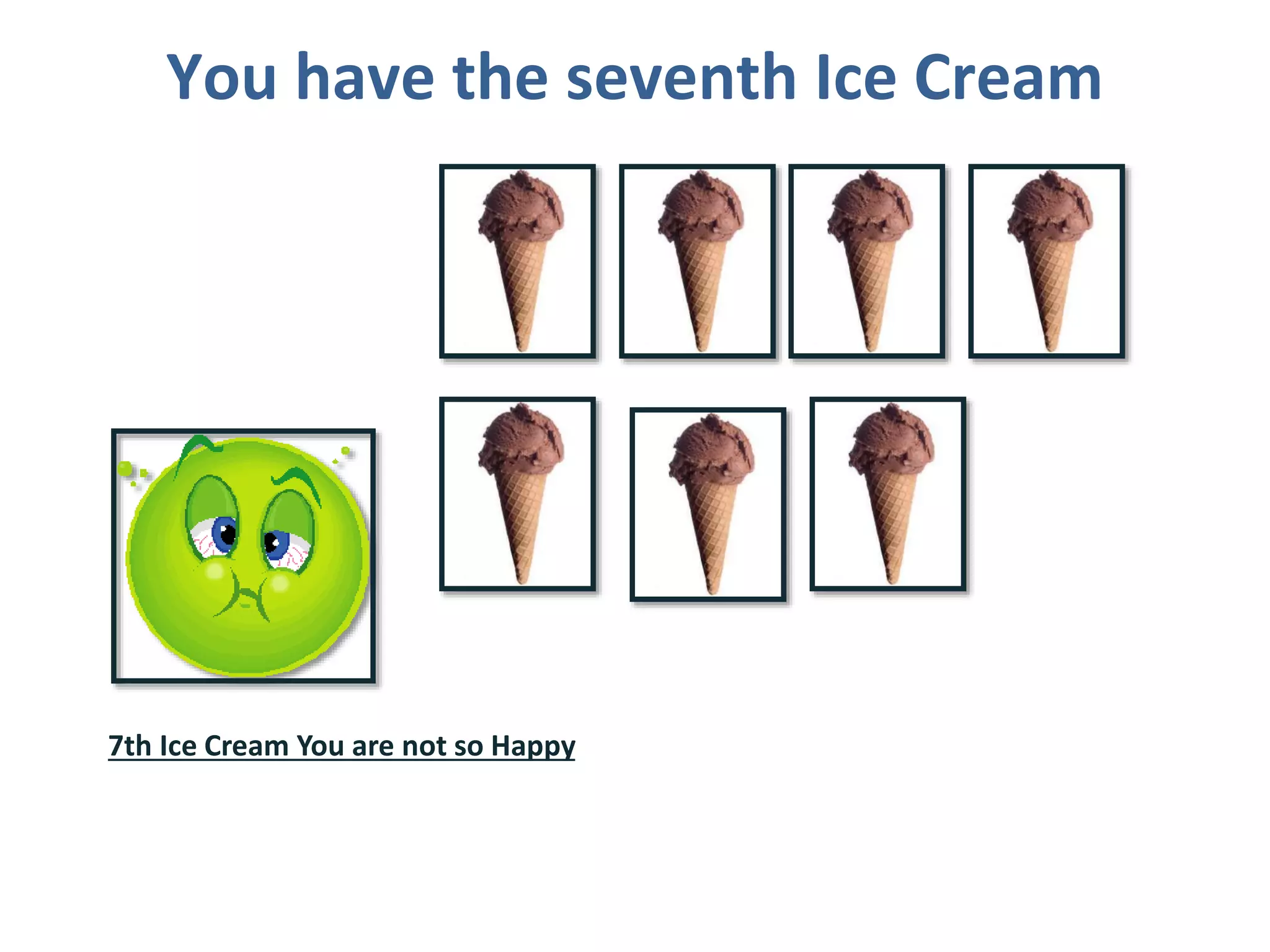 You have the seventh Ice Cream
7th Ice Cream You are not so Happy
 