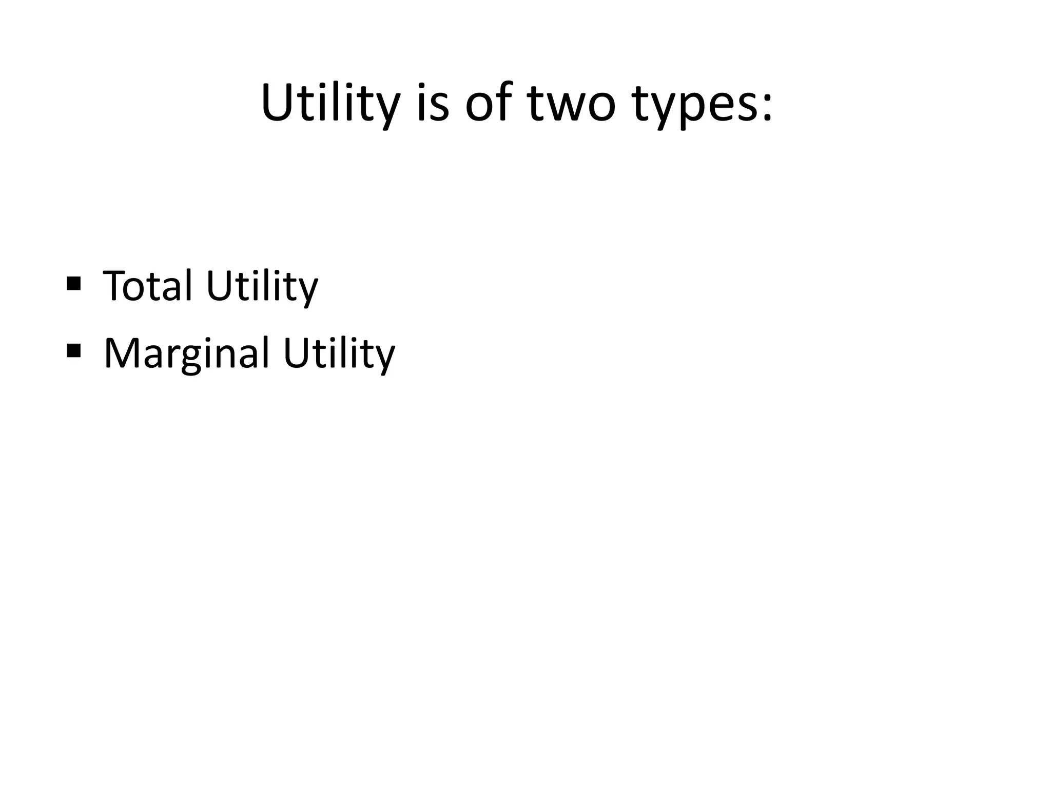 Utility is of two types:
 Total Utility
 Marginal Utility
 