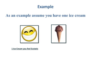Example
As an example assume you have one ice cream
1 Ice Cream you feel Ecstatic
 