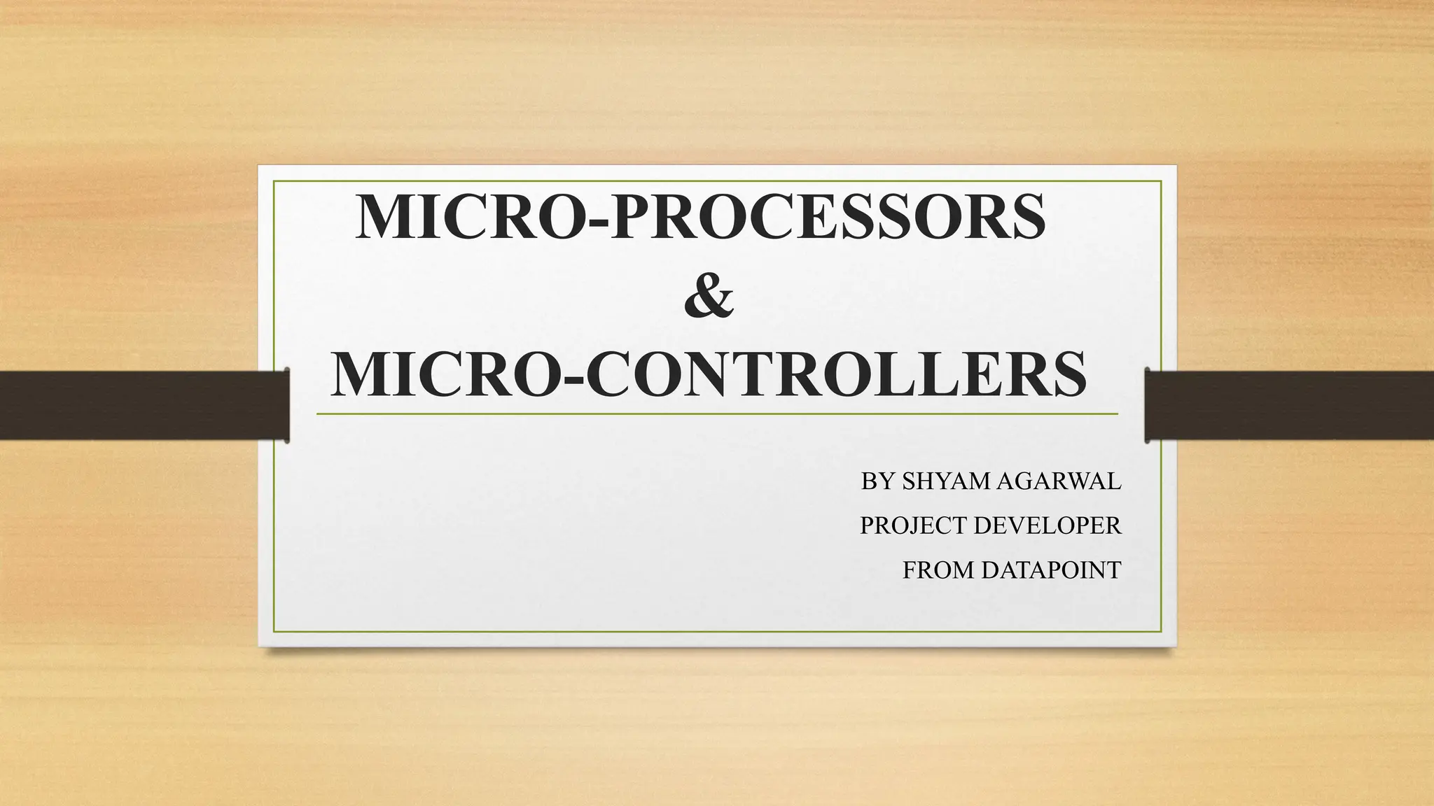 MICRO-PROCESSORS
&
MICRO-CONTROLLERS
BY SHYAM AGARWAL
PROJECT DEVELOPER
FROM DATAPOINT
 