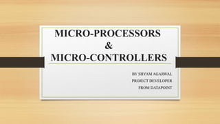 MICRO-PROCESSORS
&
MICRO-CONTROLLERS
BY SHYAM AGARWAL
PROJECT DEVELOPER
FROM DATAPOINT
 