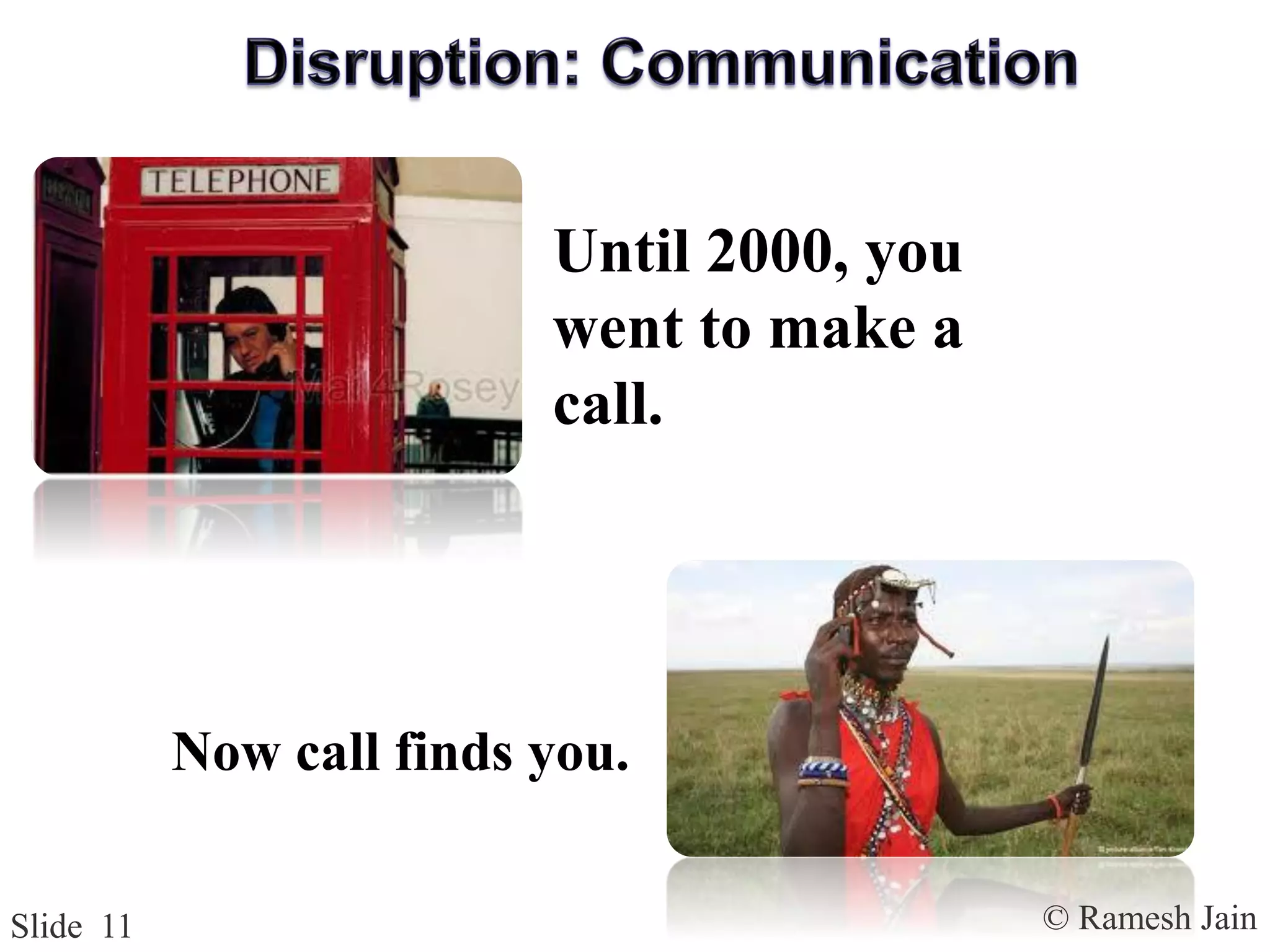 © Ramesh JainSlide 11
Until 2000, you
went to make a
call.
Now call finds you.
 