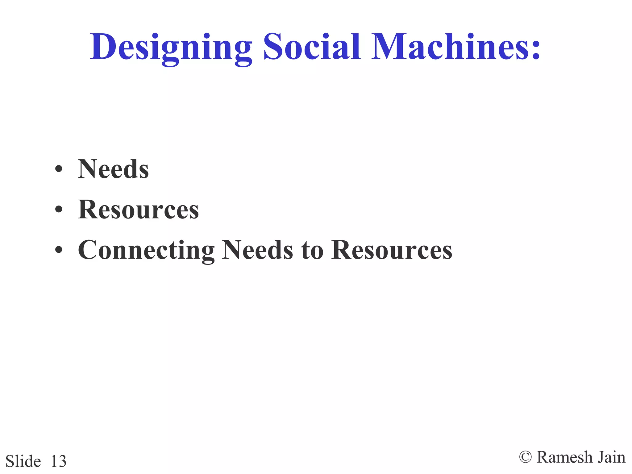 © Ramesh JainSlide 13
Designing Social Machines:
• Needs
• Resources
• Connecting Needs to Resources
 