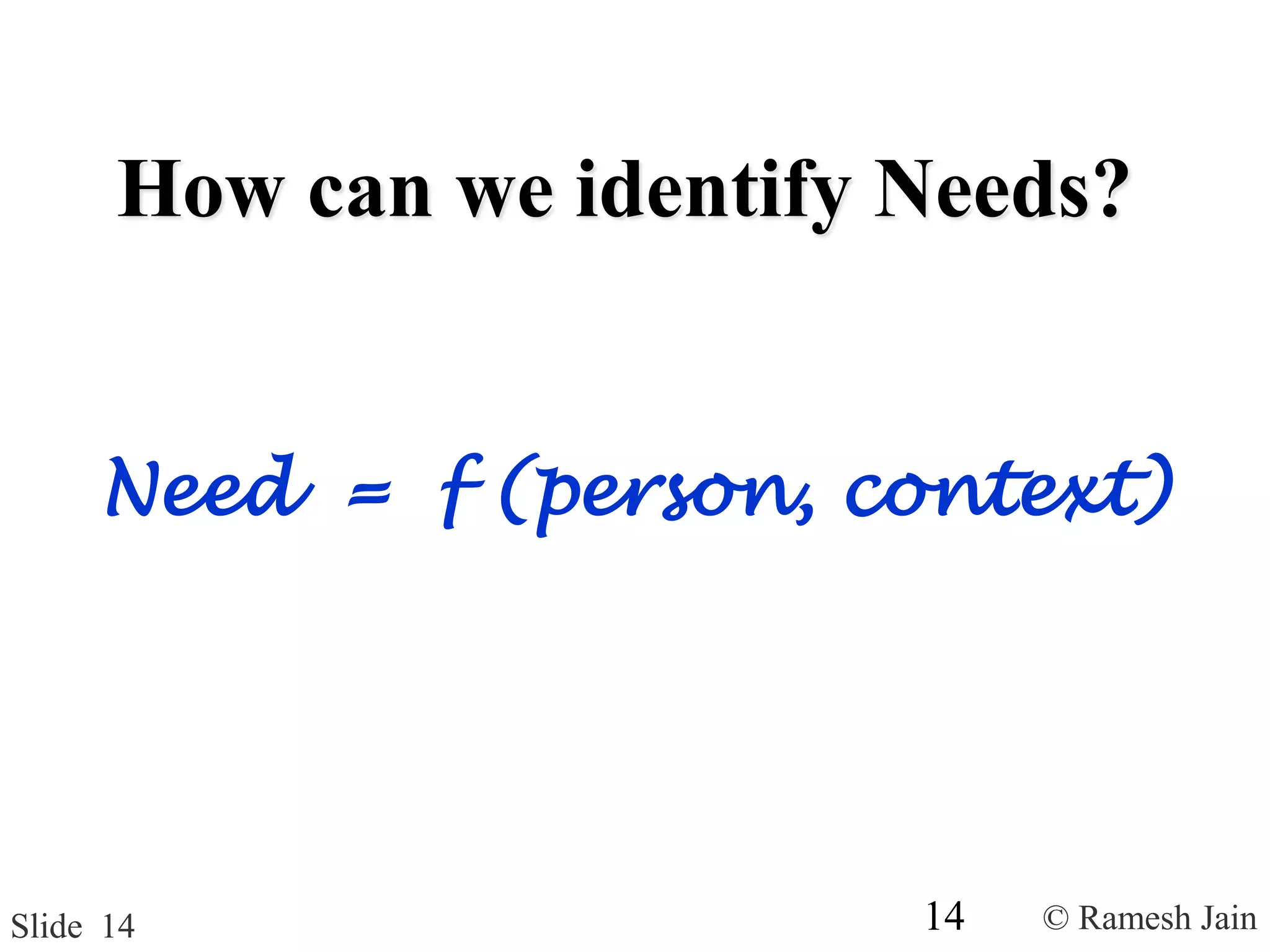 © Ramesh JainSlide 14
How can we identify Needs?
Need = f (person, context)
14
 