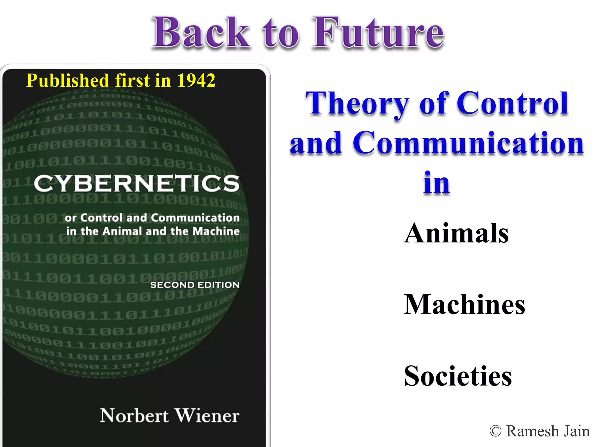 © Ramesh JainSlide 17
What is Cyber Space?
Who invented it?
Animals
Machines
Societies
Published first in 1942
 
