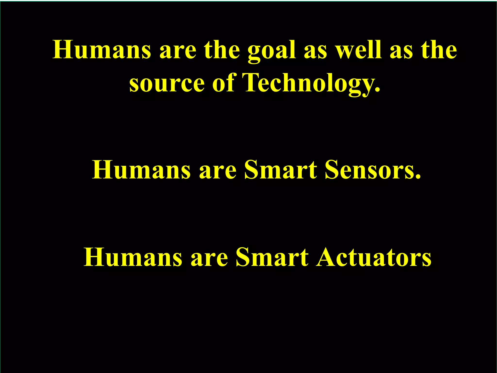 © Ramesh JainSlide 3
Humans are Smart Sensors.
3
Humans are Smart Actuators
Humans are the goal as well as the
source of Technology.
 