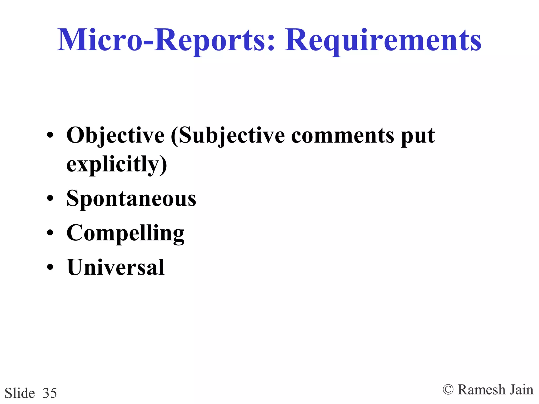© Ramesh JainSlide 35
Micro-Reports: Requirements
• Objective (Subjective comments put
explicitly)
• Spontaneous
• Compelling
• Universal
 
