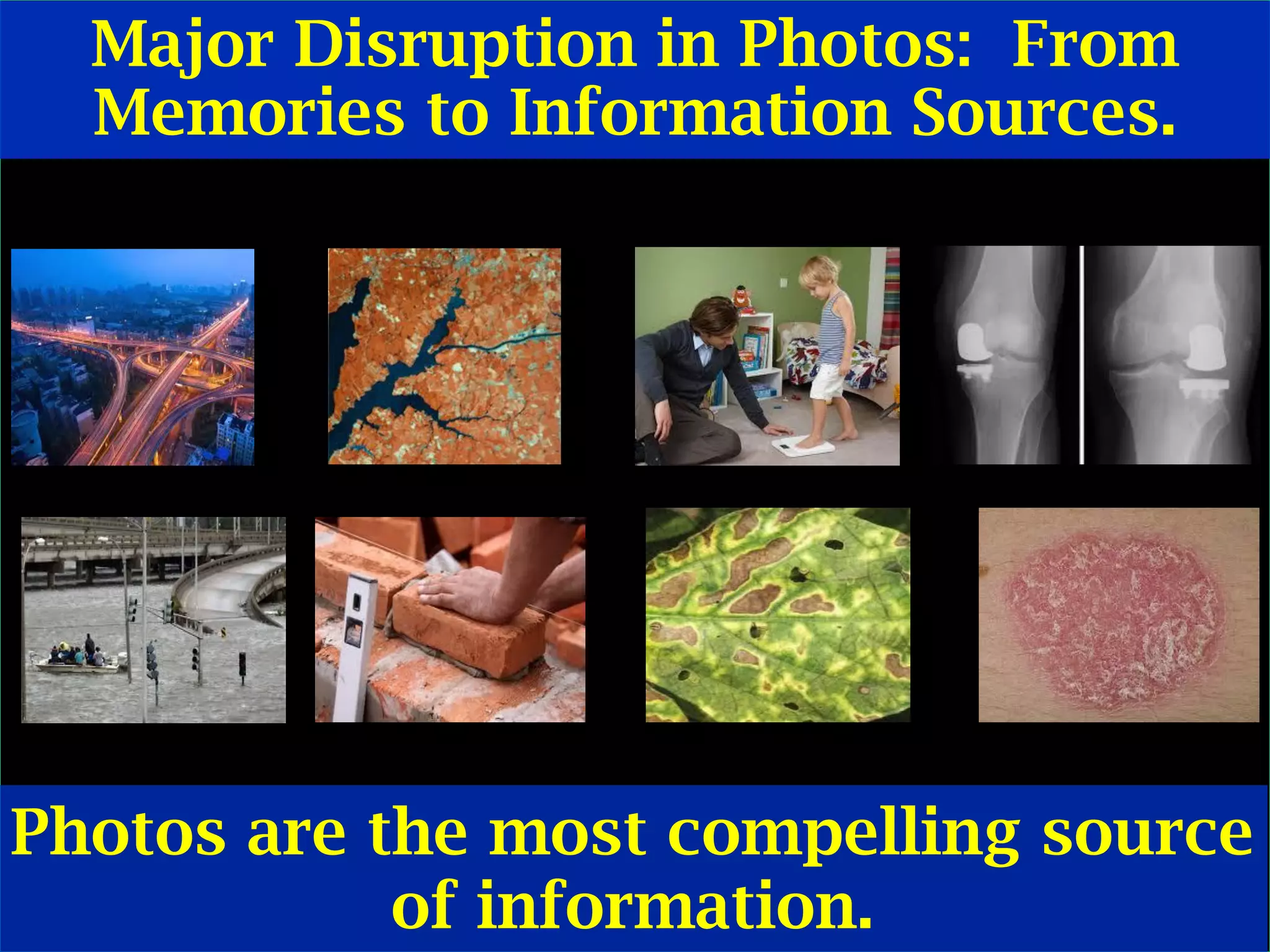 © Ramesh JainSlide 7
Major Disruption in Photos: From
Memories to Information Sources.
Photos are the most compelling source
of information.
 