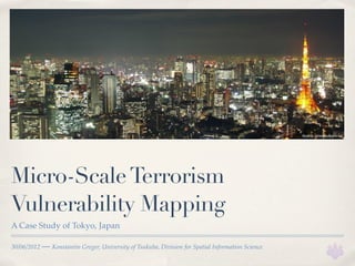 Source: winwallpapers.net




Micro-Scale Terrorism
Vulnerability Mapping
A Case Study of Tokyo, Japan

30/06/2012 — Konstantin Greger, University of Tsukuba, Division for Spatial Information Science
 